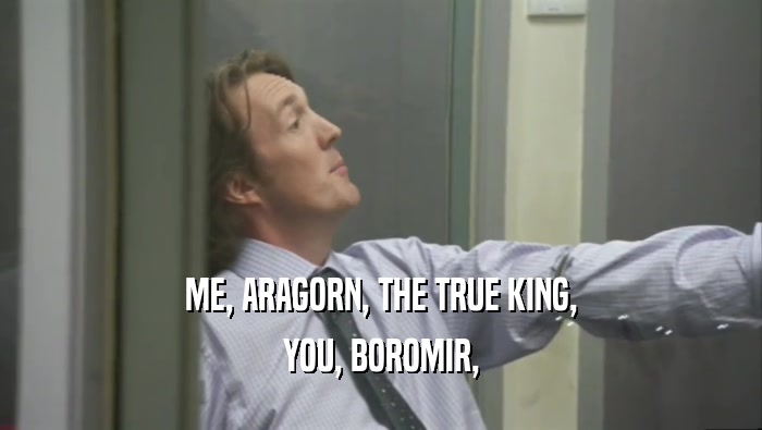 ME, ARAGORN, THE TRUE KING, YOU, BOROMIR, 