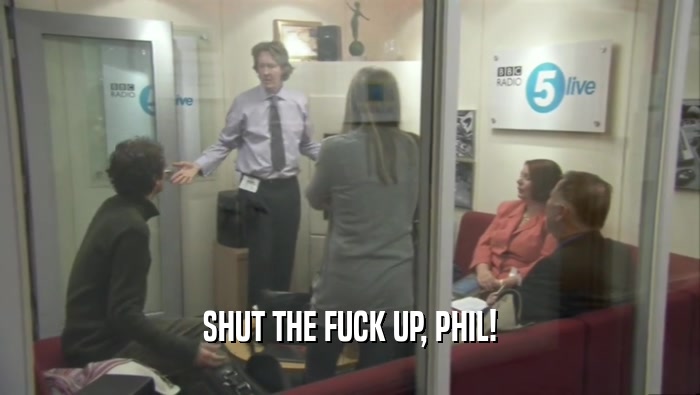 SHUT THE FUCK UP, PHIL!  