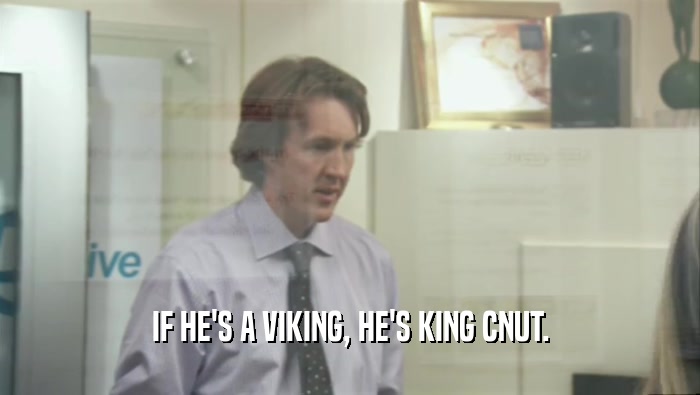IF HE'S A VIKING, HE'S KING CNUT.  