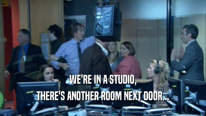WE'RE IN A STUDIO, THERE'S ANOTHER ROOM NEXT DOOR... 