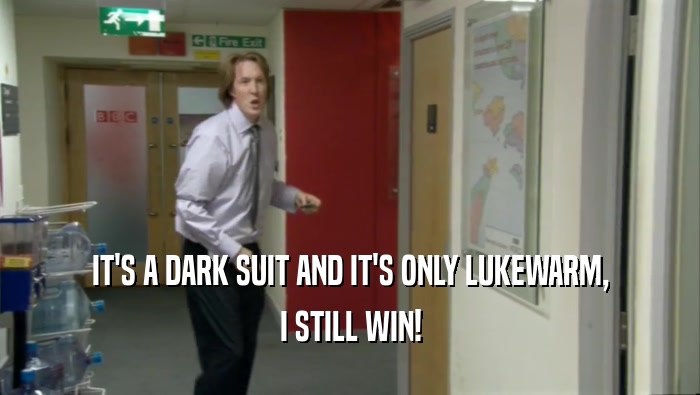 IT'S A DARK SUIT AND IT'S ONLY LUKEWARM, I STILL WIN! 