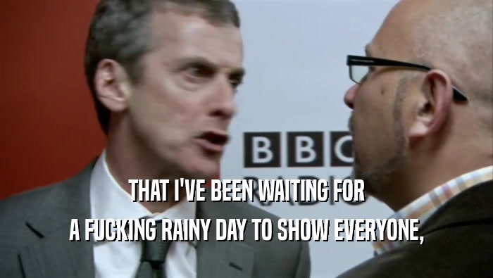 THAT I'VE BEEN WAITING FOR A FUCKING RAINY DAY TO SHOW EVERYONE, 