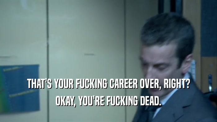 THAT'S YOUR FUCKING CAREER OVER, RIGHT? OKAY, YOU'RE FUCKING DEAD. 