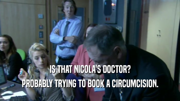 IS THAT NICOLA'S DOCTOR? PROBABLY TRYING TO BOOK A CIRCUMCISION. 