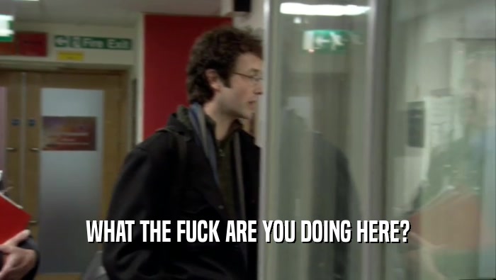 WHAT THE FUCK ARE YOU DOING HERE?  