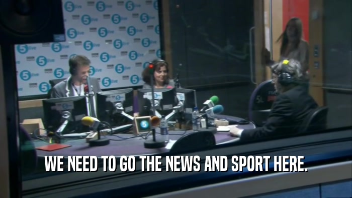 WE NEED TO GO THE NEWS AND SPORT HERE.  