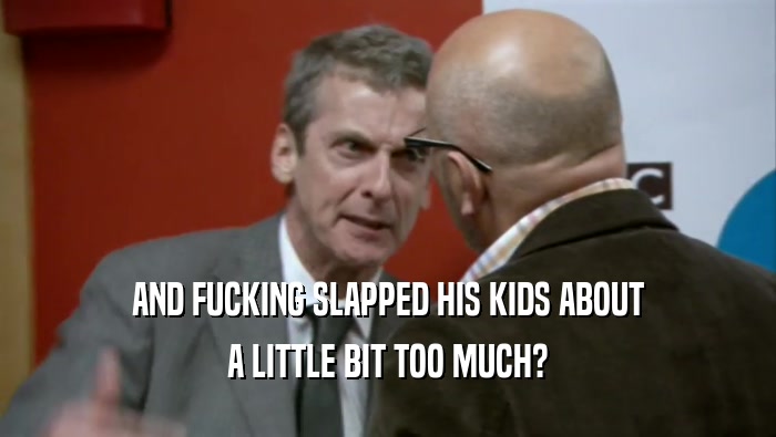AND FUCKING SLAPPED HIS KIDS ABOUT A LITTLE BIT TOO MUCH? 
