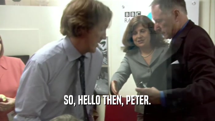 SO, HELLO THEN, PETER.  