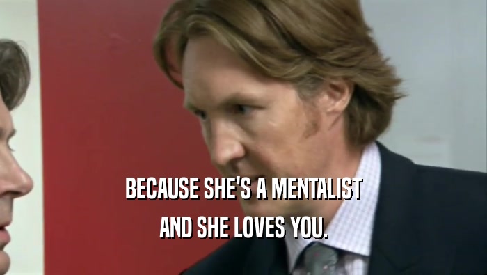 BECAUSE SHE'S A MENTALIST
 AND SHE LOVES YOU.
 