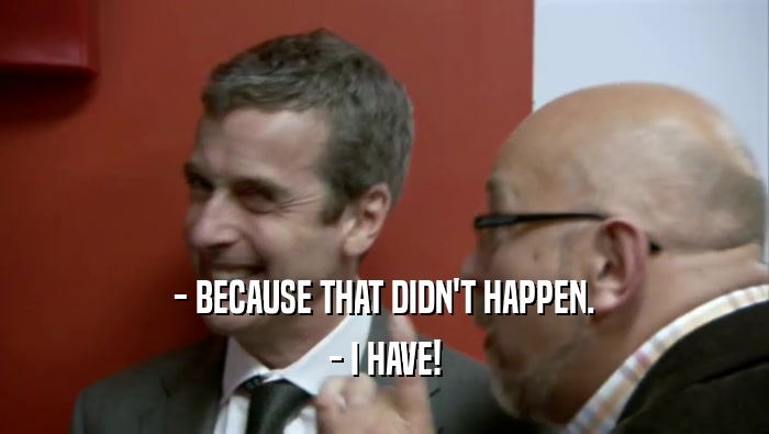 - BECAUSE THAT DIDN'T HAPPEN. - I HAVE! 