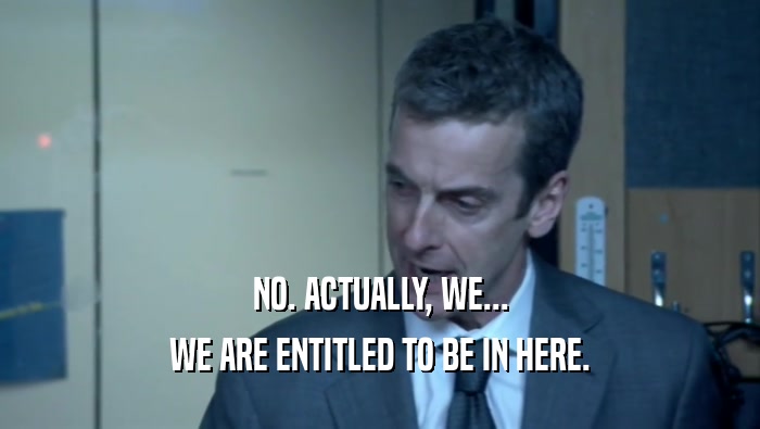 NO. ACTUALLY, WE... WE ARE ENTITLED TO BE IN HERE. 