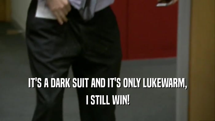 IT'S A DARK SUIT AND IT'S ONLY LUKEWARM, I STILL WIN! 