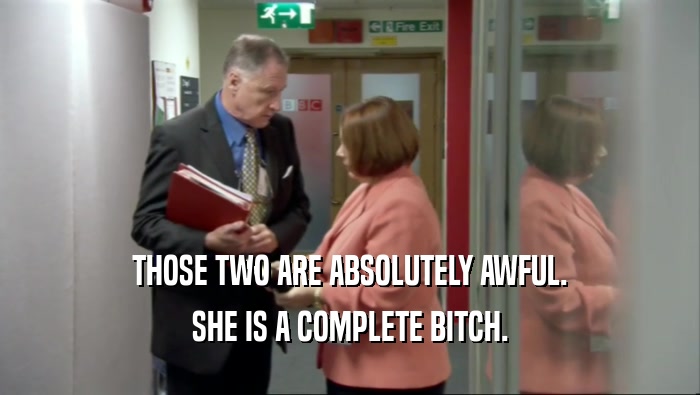 THOSE TWO ARE ABSOLUTELY AWFUL. SHE IS A COMPLETE BITCH. 