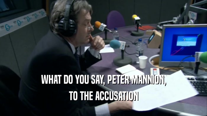 WHAT DO YOU SAY, PETER MANNION,
 TO THE ACCUSATION
 