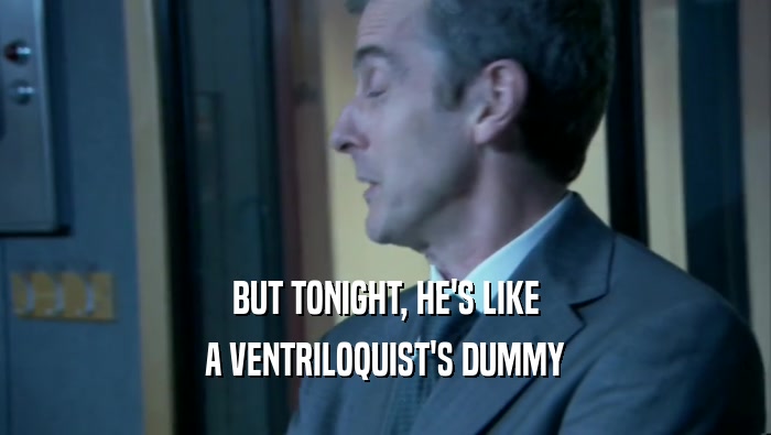 BUT TONIGHT, HE'S LIKE A VENTRILOQUIST'S DUMMY 
