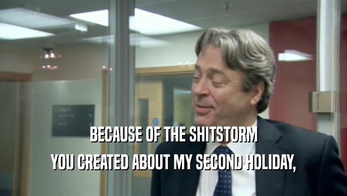 BECAUSE OF THE SHITSTORM YOU CREATED ABOUT MY SECOND HOLIDAY, 