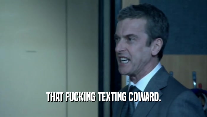 THAT FUCKING TEXTING COWARD.  