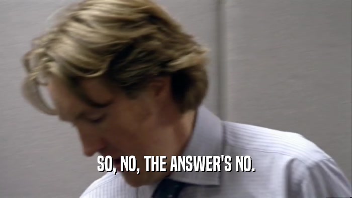 SO, NO, THE ANSWER'S NO.  