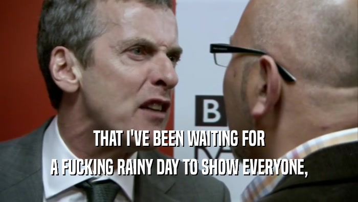 THAT I'VE BEEN WAITING FOR A FUCKING RAINY DAY TO SHOW EVERYONE, 