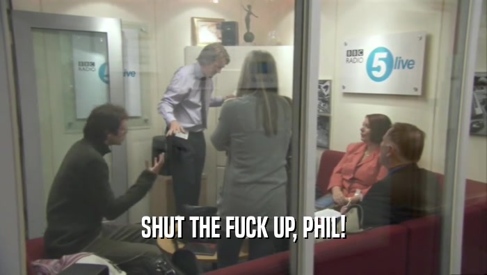 SHUT THE FUCK UP, PHIL!  