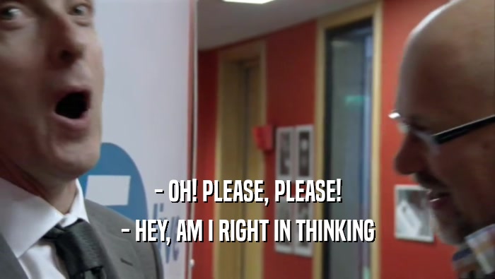 - OH! PLEASE, PLEASE! - HEY, AM I RIGHT IN THINKING 