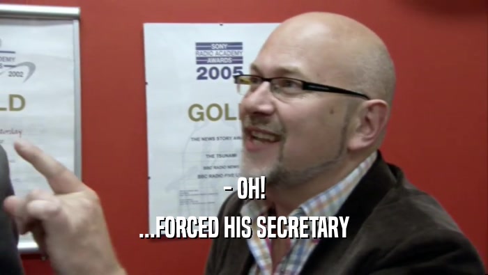 - OH! ...FORCED HIS SECRETARY 