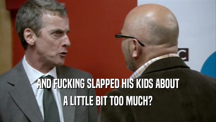 AND FUCKING SLAPPED HIS KIDS ABOUT A LITTLE BIT TOO MUCH? 