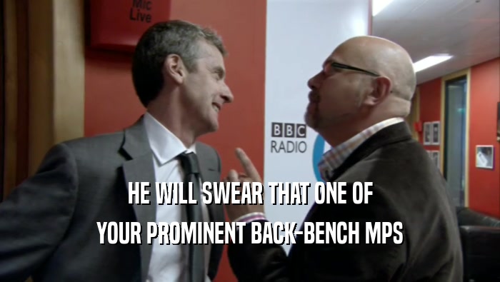 HE WILL SWEAR THAT ONE OF YOUR PROMINENT BACK-BENCH MPS 