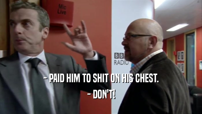 - PAID HIM TO SHIT ON HIS CHEST. - DON'T! 