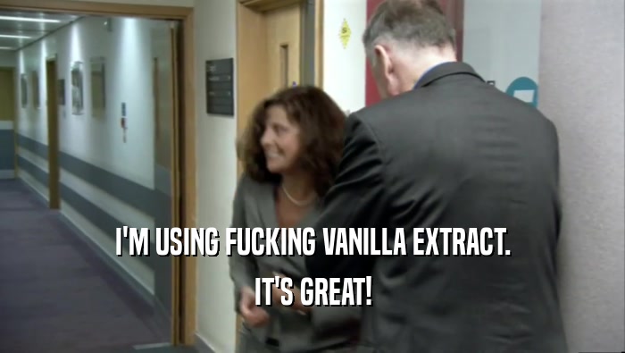 I'M USING FUCKING VANILLA EXTRACT.
 IT'S GREAT!
 