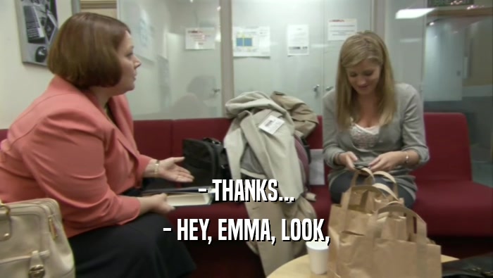- THANKS... - HEY, EMMA, LOOK, 