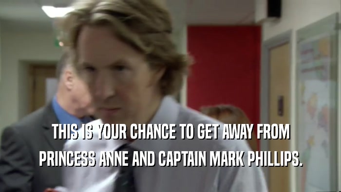 THIS IS YOUR CHANCE TO GET AWAY FROM PRINCESS ANNE AND CAPTAIN MARK PHILLIPS. 