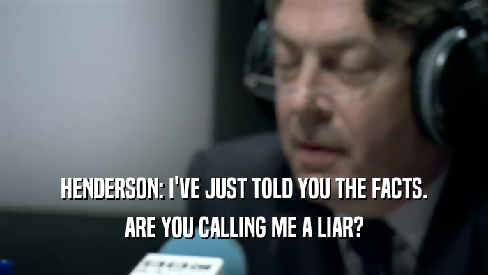 HENDERSON: I'VE JUST TOLD YOU THE FACTS. ARE YOU CALLING ME A LIAR? 