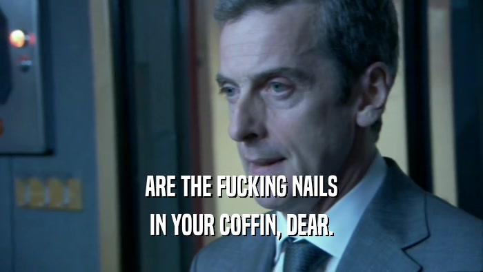 ARE THE FUCKING NAILS IN YOUR COFFIN, DEAR. 