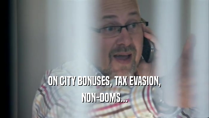 ON CITY BONUSES, TAX EVASION, NON-DOMS... 