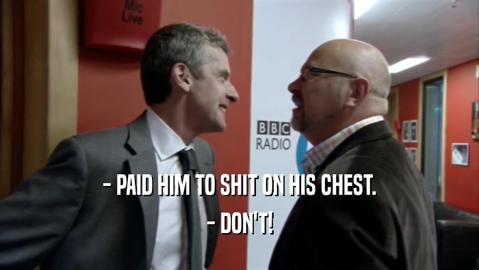 - PAID HIM TO SHIT ON HIS CHEST. - DON'T! 