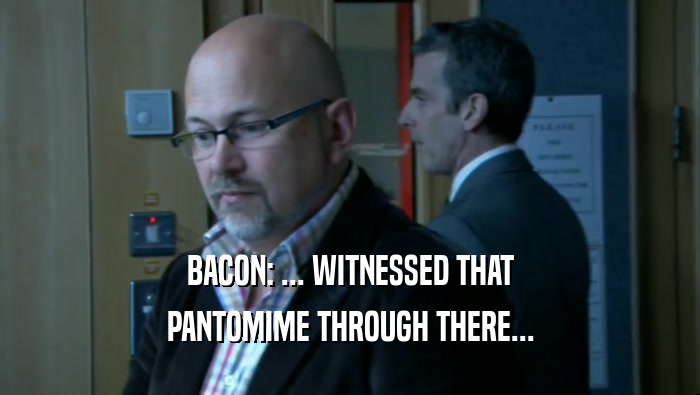 BACON: ... WITNESSED THAT PANTOMIME THROUGH THERE... 