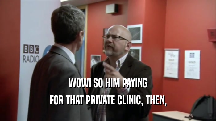 WOW! SO HIM PAYING FOR THAT PRIVATE CLINIC, THEN, 