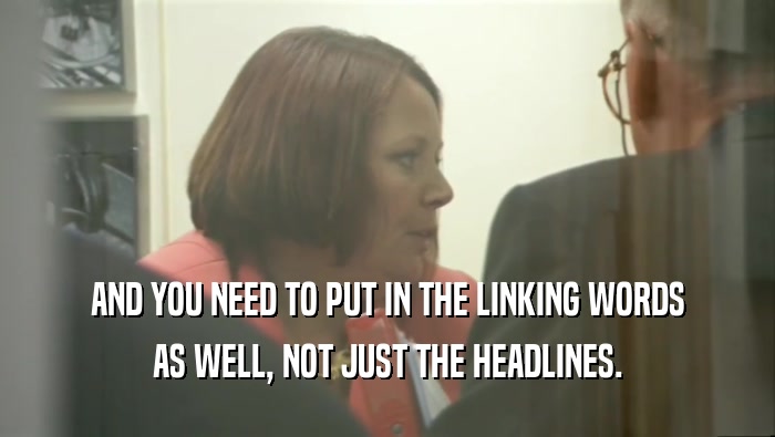 AND YOU NEED TO PUT IN THE LINKING WORDS AS WELL, NOT JUST THE HEADLINES. 