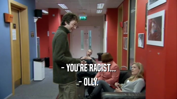 - YOU'RE RACIST... - OLLY. 