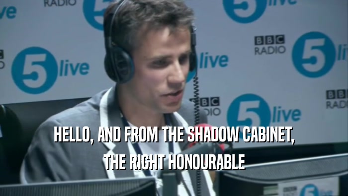 HELLO, AND FROM THE SHADOW CABINET, THE RIGHT HONOURABLE 