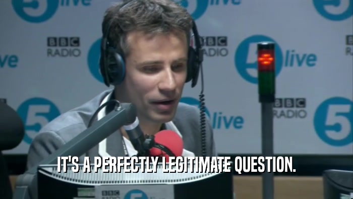 IT'S A PERFECTLY LEGITIMATE QUESTION.  
