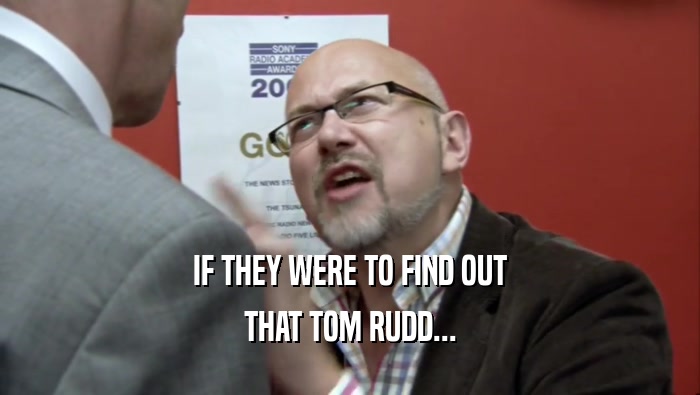 IF THEY WERE TO FIND OUT THAT TOM RUDD... 