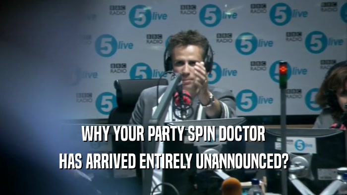 WHY YOUR PARTY SPIN DOCTOR HAS ARRIVED ENTIRELY UNANNOUNCED? 