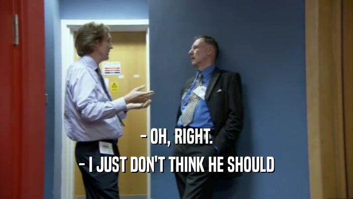 - OH, RIGHT. - I JUST DON'T THINK HE SHOULD 