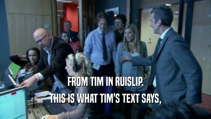 FROM TIM IN RUISLIP. THIS IS WHAT TIM'S TEXT SAYS, 