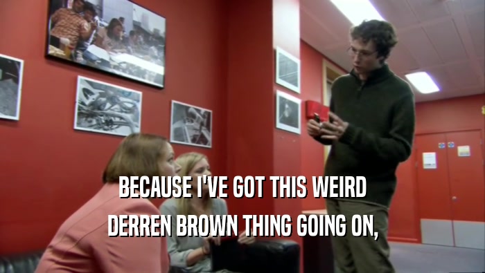 BECAUSE I'VE GOT THIS WEIRD DERREN BROWN THING GOING ON, 