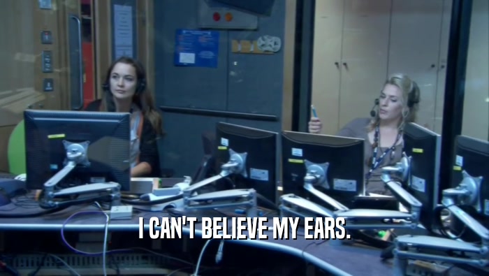 I CAN'T BELIEVE MY EARS.  