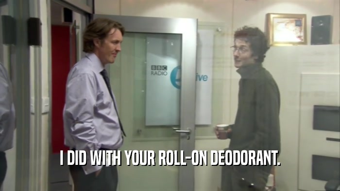 I DID WITH YOUR ROLL-ON DEODORANT.  