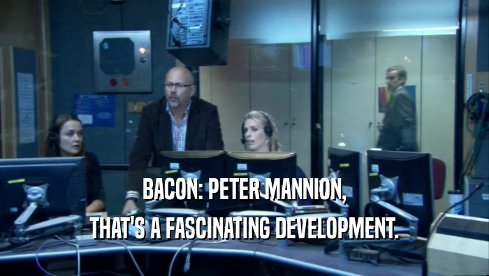 BACON: PETER MANNION, THAT'S A FASCINATING DEVELOPMENT. 